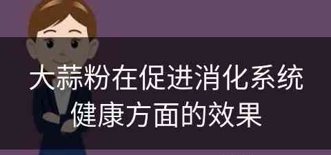 大蒜粉在促进消化系统健康方面的效果